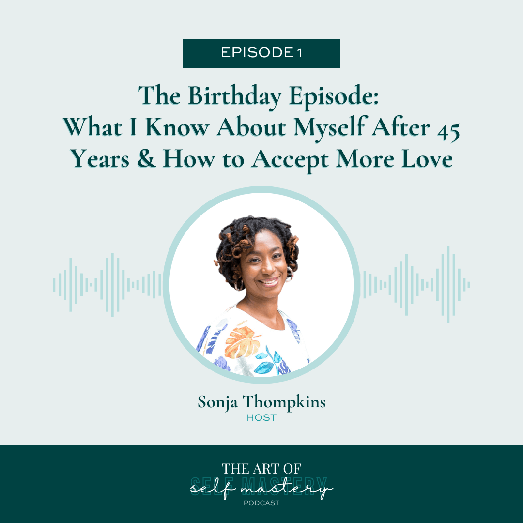 The Art of Self Mastery Ep 1 The Birthday Episode: What I Know About Myself After 45 Years & How to Accept More Love
