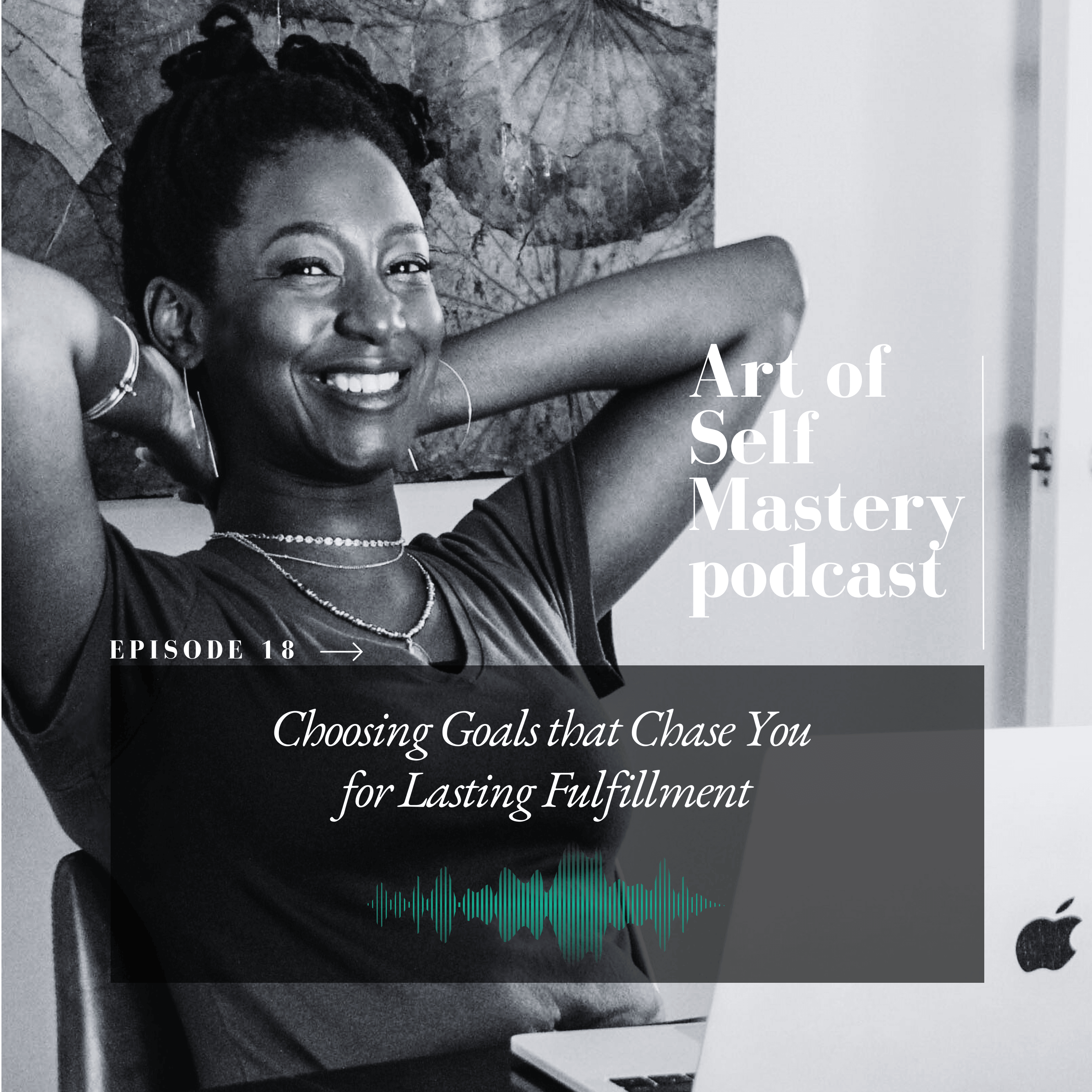 Woman smiling in front of a laptop. Text says: Art of Self Mastery podcast. Episode 18: Choosing Goals that Chase You for Lasting Fulfillment